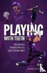 Perry, Jake, Heatly, Gary - Playing with Teeth - How Scotland's Cricketers Broke the Cycle of Glorious Failure