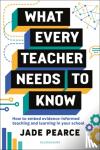 Pearce, Jade - What Every Teacher Needs to Know - How to embed evidence-informed teaching and learning in your school
