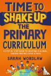 Wordlaw, Sarah - Time to Shake Up the Primary Curriculum - A step-by-step guide to creating a global, diverse and inclusive school