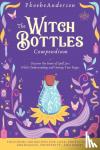 Anderson, Phoebe - The Witch Bottles Compendium - Discover the Power of Spell Jars While Understanding and Owning Your Magic. Including 100 Recipes for Love, Protection, Abundance Prosperity, and More!