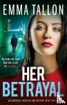 Tallon, Emma - Her Betrayal - An absolutely addictive and gripping crime thriller