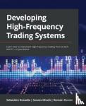 Donadio, Sebastien, Ghosh, Sourav, Rossier, Romain - Developing High-Frequency Trading Systems - Learn how to implement high-frequency trading from scratch with C++ or Java basics
