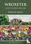 White, Roger H. - Wroxeter: Ashes under Uricon - A Cultural and Social History of the Roman City