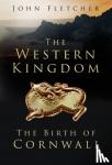 Fletcher, John - The Western Kingdom - The Birth of Cornwall