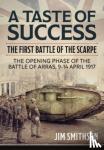 Smithson, Jim - Taste of Success: The First Battle of the Scarpe April 9-14 1917 - the Opening Phase of the Battle of Arras