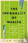 Byrne, Liam - The Inequality of Wealth - Why it Matters and How to Fix it