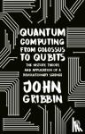 Gribbin, John - Quantum Computing from Colossus to Qubits - The History, Theory, and Application of a Revolutionary Science