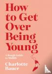 Bauer, Charlotte - How to Get Over Being Young - A Rough Guide to Midlife