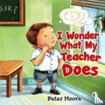 Moore, Peter - I Wonder What My Teacher Does