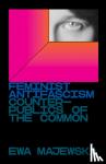 Majewska, Ewa - Feminist Antifascism - Counterpublics of the Common