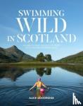 Alice Goodridge - Swimming Wild in Scotland - A guide to over 100 Scottish river, loch and sea swimming spots