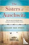 Roxane van Iperen - The Sisters of Auschwitz - The true story of two Jewish sisters' resistance in the heart of Nazi territory