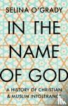 O'Grady, Selina - In the Name of God - A History of Christian and Muslim Intolerance