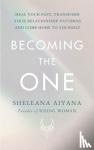 Aiyana, Sheleana - Becoming the One - Heal Your Past, Transform Your Relationship Patterns and Come Home to Yourself