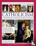 Paul Tessa & Creighton-Jobe Ronald - Complete Illustrated Guide to Catholicism - A Comprehensive Guide to the History, Philosophy and Practice of Catholic Christianity, With More Than 500 Beautiful Illustrations