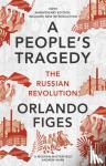 Orlando Figes - A People's Tragedy - The Russian Revolution - centenary edition with new introduction