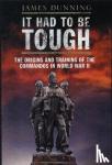 James Dunning - It Had to be Tough: The Origins and Training of the Commandos in World War II