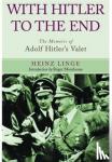 Heinz Linge - With Hitler to the End: The Memoirs of Adolf Hitler's Valet - The Memoirs of Adolf Hitler's Valet