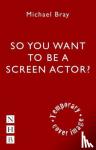 Bray, Michael - So You Want to Act on Screen?