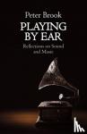 Brook, Peter - Playing by Ear - Reflections on Sound and Music
