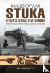 Smith, Alistair - Stuka: Hitler's Lethal Dive Bomber (Images of War Series)