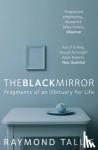Raymond Tallis - The Black Mirror - Fragments of an Obituary for Life