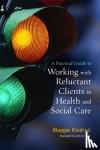 Kindred, Maggie - A Practical Guide to Working with Reluctant Clients in Health and Social Care