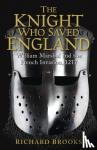 Richard Brooks - The Knight Who Saved England - William Marshal and the French Invasion, 1217