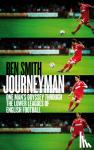 Smith, Ben - Journeyman - One Man's Odyssey Through the Lower Leagues of English Football