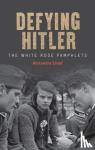 Lloyd, Alexandra - Defying Hitler - The White Rose Pamphlets