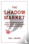 Weiner, Eric J. - The Shadow Market - How Sovereign Wealth Funds Secretly Dominate the Global Economy
