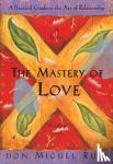 Ruiz, Don Miguel, Jr., Mills, Janet - The Mastery of Love - A Practical Guide to the Art of Relationship, A Toltec Wisdom Book