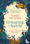 Westhorpe, Tamsin - Grasping The Nettle - Tales from a Modern Country Gardener
