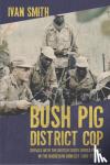 Smith, Ivan - Bush Pig - District Cop - Service with the British South Africa Police in the Rhodesian Conflict 1965-79