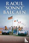 Balcaen, III, Amadio, Jill, Lyons, Pete - Raoul 'Sonny' Balcaen - My exciting true-life story in motor racing from Top-Fuel drag-racing pioneer to Jim Hall, Reventlow Scarab, Carroll Shelby and beyond