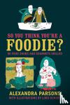Parsons, Alexandra - So You Think You're a Foodie - 50 Food Snobs and Gourmets Grilled
