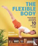 Frampton, Roger - The Flexible Body - Move better anywhere, anytime in 10 minutes a day