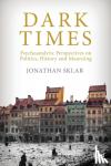 Sklar, Jonathan - Dark Times - Psychoanalytic Perspectives on Politics, History and Mourning