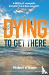 Williams, Michael - Dying to Get There - A vision of heaven to transform our lives on earth