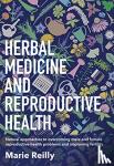 Reilly, Marie - Herbal Medicine and Reproductive Health - Natural Approaches to Overcoming Male and Female Reproductive Health Problems and Improving Fertility