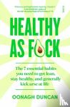 Duncan, Oonagh - Healthy As F*ck - the 7 essential habits you need to get lean, stay healthy, and generally kick arse at life