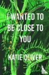 Oliver, Katie - I Wanted to be Close to You