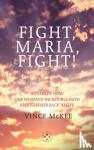 McKee, Vince - Fight Maria, Fight! - A Story of How One Woman's Incredible Faith Brought Her Back To Life