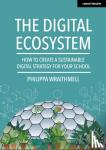 Wraithmell, Philippa - The Digital Ecosystem: How to create a sustainable digital strategy for your school