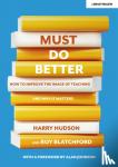 Hudson, Harry, Blatchford, Roy - Must do better: How to improve the image of teaching and why it matters