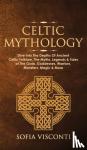 Visconti, Sofia - Celtic Mythology - Dive Into The Depths Of Ancient Celtic Folklore, The Myths, Legends & Tales of The Gods, Goddesses, Warriors, Monsters, Magic & More (Ireland, Scotland, Brittany, Wales)