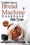 Woods, Jamie - Hamilton Beach Bread Machine Cookbook Made Simple
