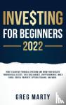 Marty, Greg - Investing for Beginners 2023 - How to Achieve Financial Freedom and Grow Your Wealth Through Real Estate, The Stock Market, Cryptocurrency, Index Funds, Rental Property, Options Trading, and More.