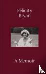 Bryan, Felicity - Felicity Bryan: A Memoir