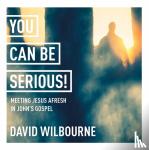 Wilbourne, The Rt Revd David - You Can Be Serious! Meeting Jesus afresh in John's Gospel